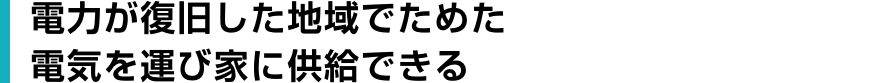電力が復旧した地域でためた 電気を運び家に供給できる