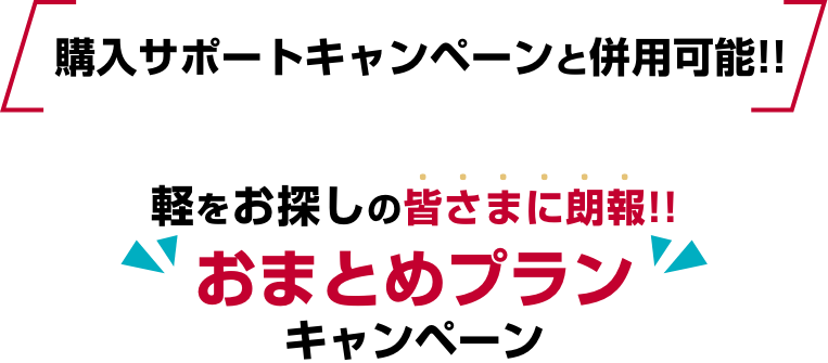 購入サポートキャンペーンと併用可能！！軽をお探しの皆さまに朗報！！おまとめプランキャンペーン