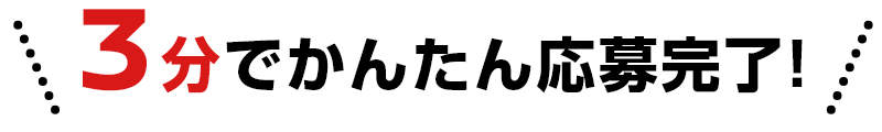 3分でかんたん応募完了！