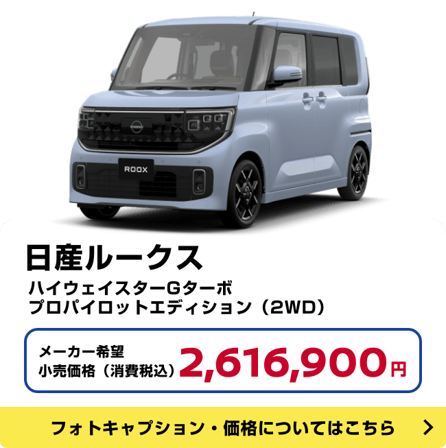 日産ルークス ハイウェイスターGターボ プロパイロットエディション(2WD)メーカー希望小売価格(消費税込)2,616,900円 フォトキャプション・価格についてはこちら