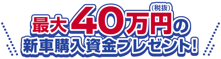 最大40万円の新車購入資金プレゼント!