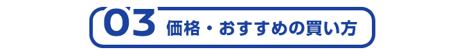 03 価格・おすすめの買い方