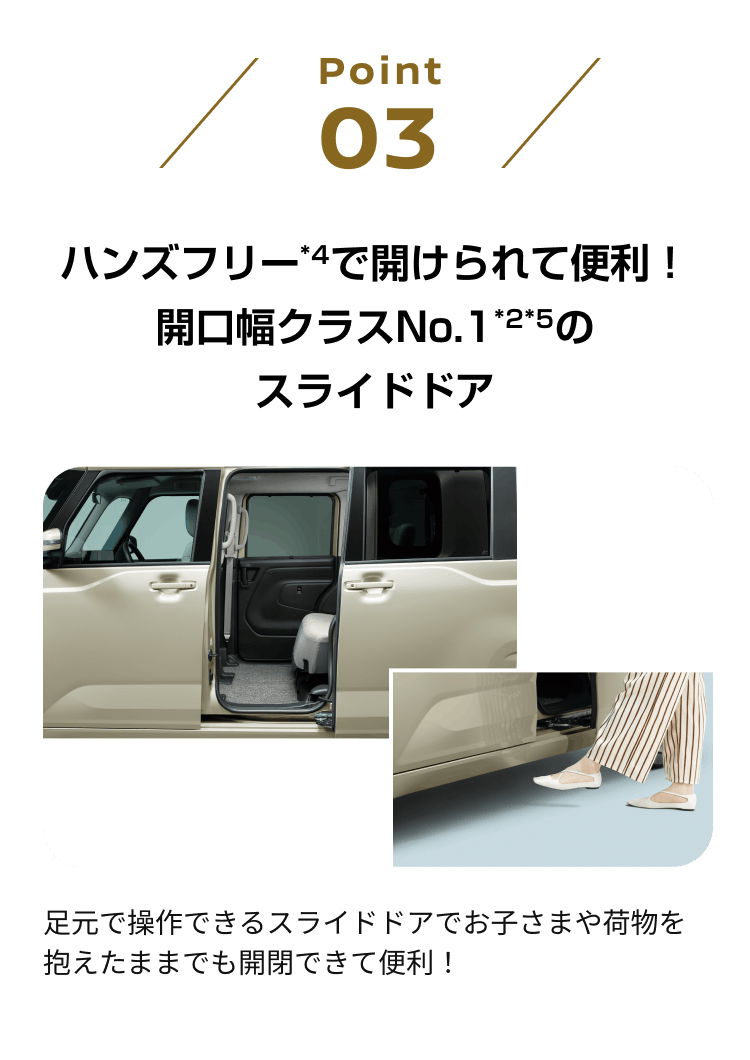 point03 ハンズフリー*4で開けられて便利！開口幅クラスNo.1*2*5のスライドドア
