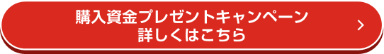 購入資金プレゼントキャンペーン 詳しくはこちら
