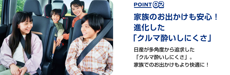 POINT02 家族のお出かけも安心！進化した「クルマ酔いしにくさ」