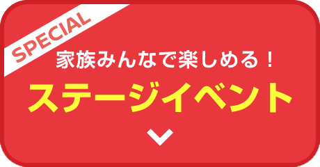 [SPECIAL] 家族みんなで楽しめる! ステージイベント