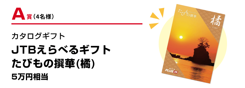 A賞（4名様）カタログギフト JTBえらべるギフトたびもの撰華(橘) 5万円相当