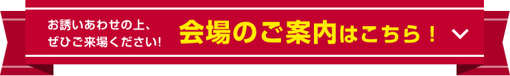 お誘いあわせの上、ぜひご来場ください!会場のご案内はこちら!