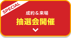 SPECIAL 成約＆来場 抽選会開催