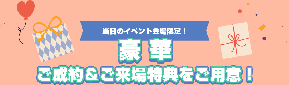 当日のイベント会場限定!豪華ご成約＆ご来場特典をご用意!