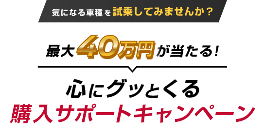 気になる車種を試乗してみませんか？最大40万円が当たる!心にグッとくる購入サポートキャンペーン