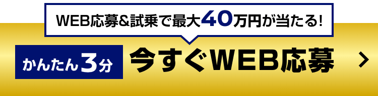 WEB応募&試乗で最大40万円が当たる! かんたん3分 今すぐWEB応募