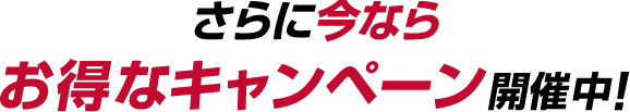 さらに今ならお得なキャンペーン開催中!