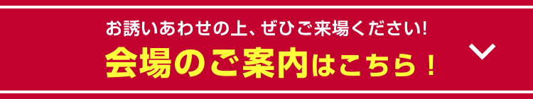 お誘いあわせの上、ぜひご来場ください!会場のご案内はこちら!