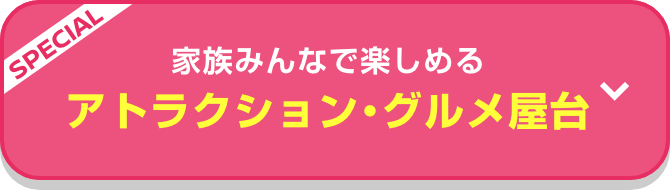 SPECIAL 家族みんなで楽しめる! アトラクション・グルメ屋台
