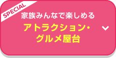 SPECIAL 家族みんなで楽しめる! アトラクション・グルメ屋台