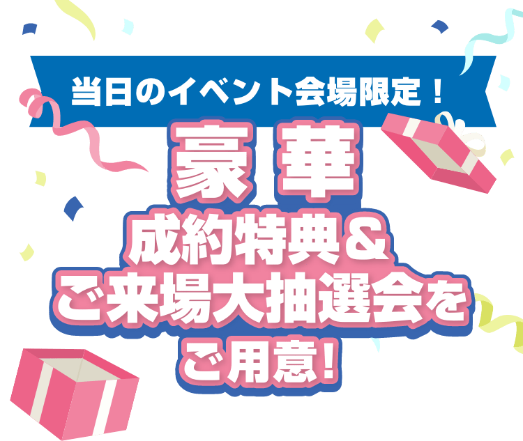 当日のイベント会場限定! 豪華成約特典&ご来場大抽選会をご用意!