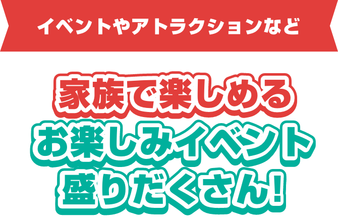 家族で楽しめるお楽しみイベント盛りだくさん!