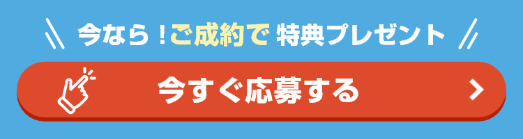今なら！ご成約で特典プレゼント 今すぐ応募する