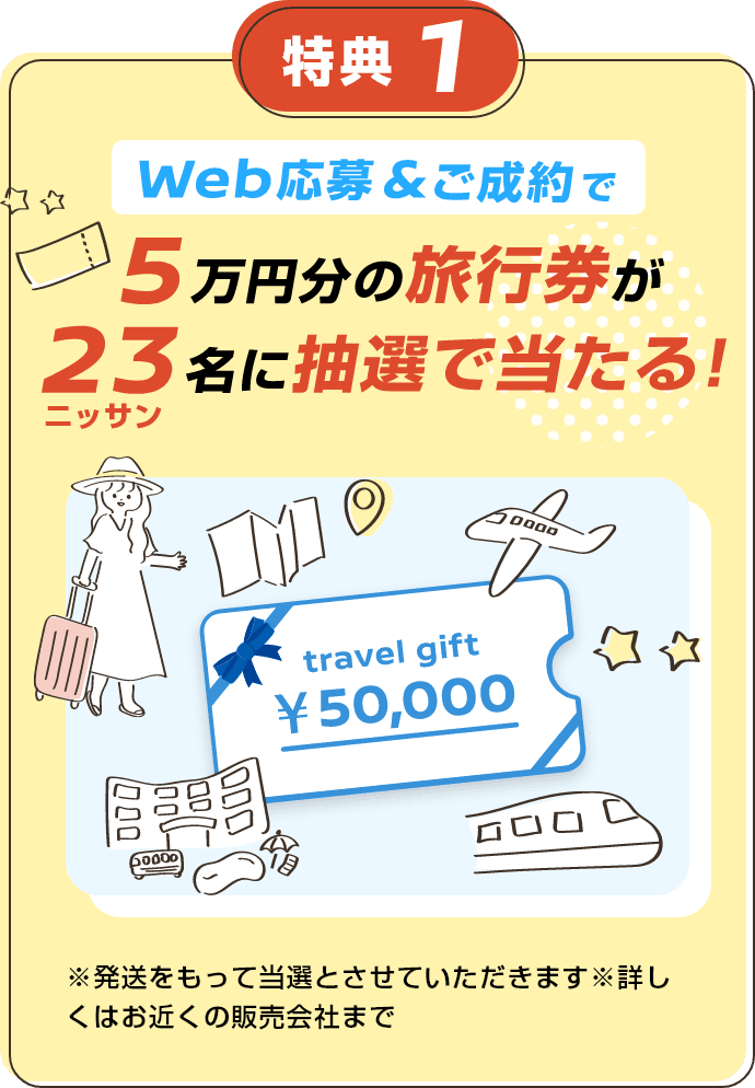 特典1 web応募＆ご成約で5万円分の旅行券が23（ニッサン）名に抽選で当たる！