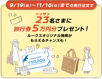 9/19(金)～11/16(日)までの先行注文で23(ニッサン)名さまに旅行券5万円分プレゼント！