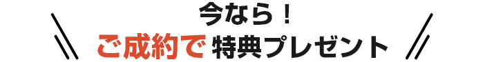 今なら！ご成約で特典プレゼント