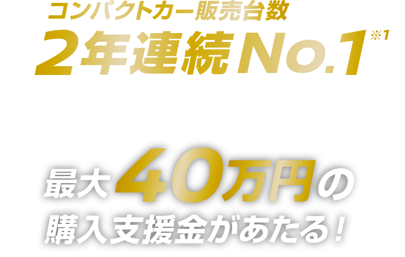 コンパクトカー販売台数2年連続No.1 WEB応募で30万円+試乗で10万円 最大40万円の購入支援金が当たる！