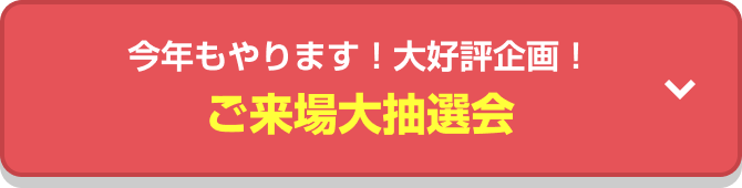 今年もやります! 大好評企画! ご来場大抽選会