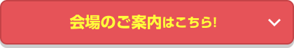 会場のご案内はこちら!