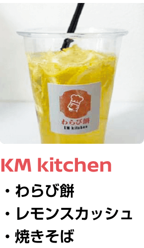 KM kitchen ・わらび餅 ・レモンスカッシュ ・焼きそば