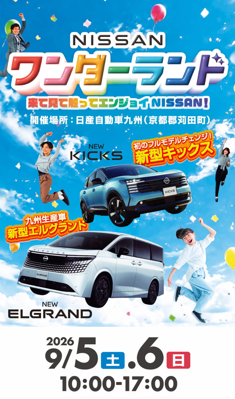 NISSANワンダーランド 来て見て触ってエンジョイNISSAN! 開催場所：日産自動車九州（京都郡苅田町） 初のフルモデルチェンジ! 新型キックス 九州生産車 新型エルグランド 2026年9/5(土)・6(日) 10:00-17:00