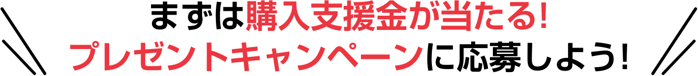 まずは購入資金が当たる！プレゼントキャンペーンに応募しよう!