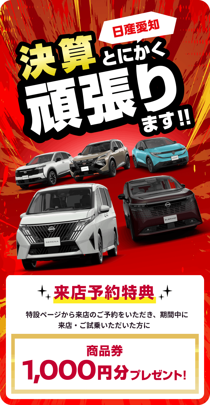 日産愛知 決算とにかく頑張ります!! 来店予約特典 特設ページから来店のご予約をいただき、期間中に来店・ご試乗いただいた方に 商品券1,000円分プレゼント!