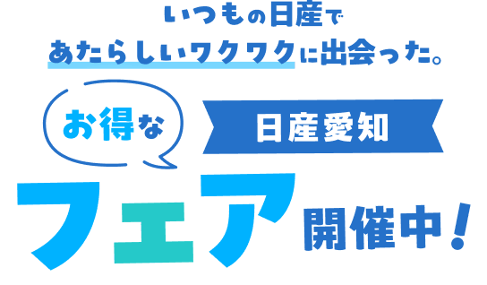 いつもの日産であたらしいワクワクに出会った。お得な日産愛知フェア開催中！