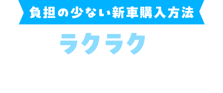 負担の少ない新車購入方法 月々ラクラク払いのご購入方法