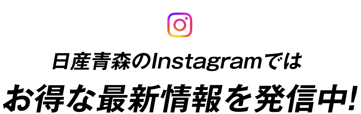 日産青森のInstagramではお得な最新情報を発信中!