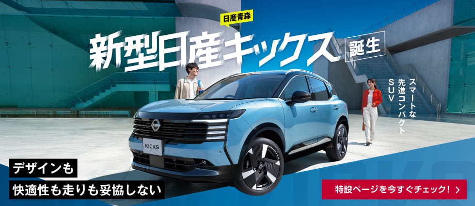 日産青森 新型日産キックス誕生 スマートな先進コンパクトSUV デザインも快適性も走りも妥協しない 特設ページを今すぐチェック！