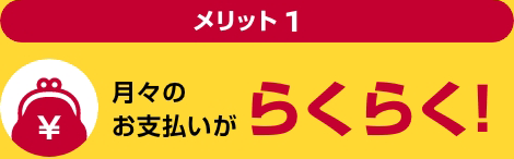 メリット1 月々のお支払いがらくらく!