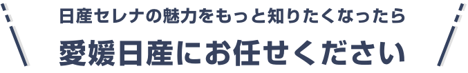 日産セレナの魅力をもっと知りたくなったら愛媛日産にお任せください