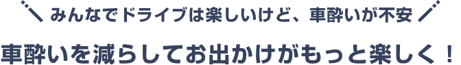 車酔いを減らしてお出かけがもっと楽しく!