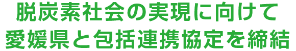 脱炭素社会の実現に向けて愛媛県と包括連携協定を締結