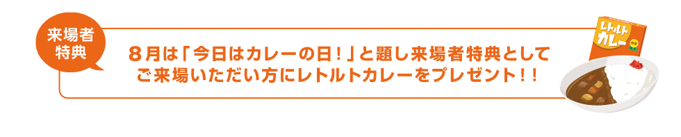 来場者特典 8月は「今日はカレーの日!」と題し来場者特典としてご来場いただい方にレトルトカレーをプレゼント!!