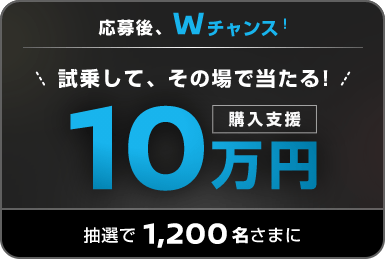 応募後、Wチャンス! 試乗して、その場で当たる! 購入支援10万円抽選で1,200名さまに