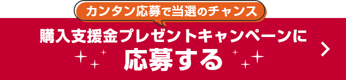 カンタン応募で当選のチャンス 購入支援金プレゼントキャンペーンに応募する