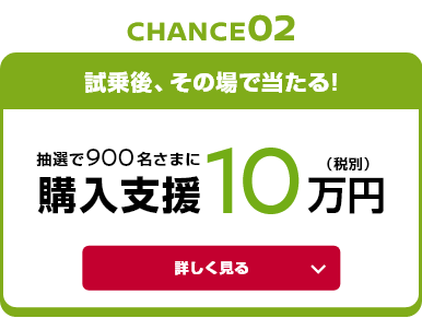 試乗後、その場で当たる!抽選で900名さまに 購入支援10万円（税別）