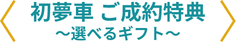 初夢車 ご成約特典〜選べるギフト〜