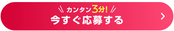 カンタン3分!今すぐ応募する
