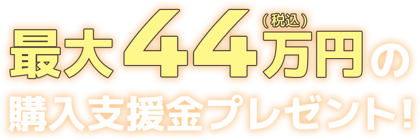 最大44万円の購入支援金プレゼント！