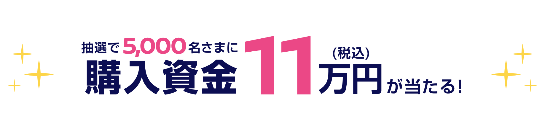 抽選で5,000名さまに購入資金11万円（税込）が当たる!