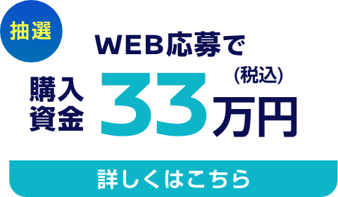 抽選 WEB応募で 購入資金33万円（税込） 詳しくはこちら